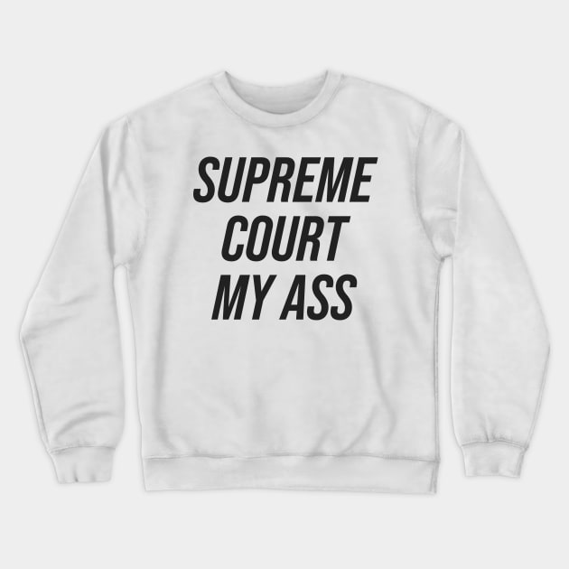 Supreme Court My Ass Crewneck Sweatshirt by n23tees